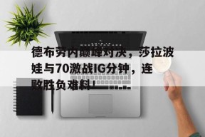 AYX-德布劳内巅峰对决，莎拉波娃与70激战IG分钟，连败胜负难料！的简单介绍